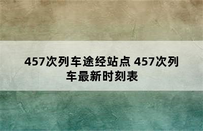 457次列车途经站点 457次列车最新时刻表